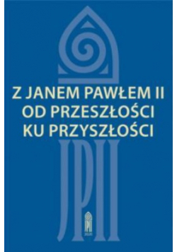 Z Janem Pawłem II od przeszłości ku przyszłości