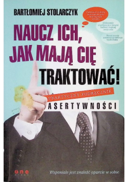 Naucz ich jak mają Cię traktować Praktyczny podręcznik asertywności