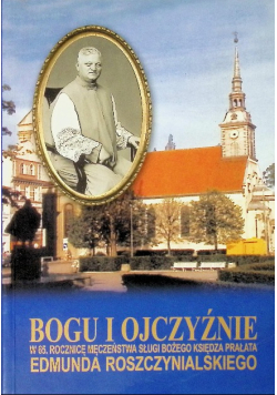 Bogu i ojczyźnie w 65 rocznicę męczeństwa sługi bożego księdza Prałata Edmunda Roszczynialskiego