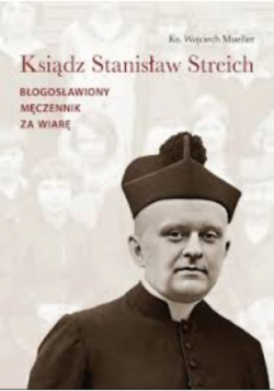 Ks .Stanislaw Streich. Błogosławiony męczennik za wiarę.