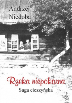 Rzeka niepokorna Saga cieszyńska