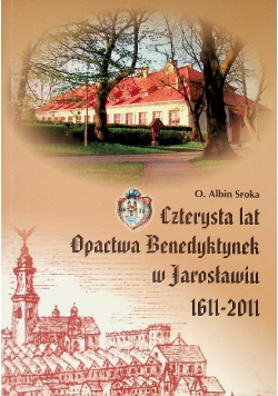 Czterysta lat Opactwa Benedyktynek w Jarosławiu 1611-2011