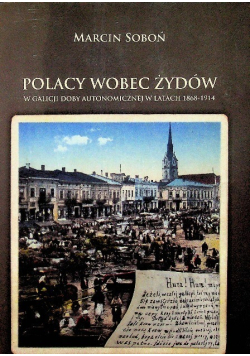 Polacy wobec Żydów w Galicji doby autonomicznej w latach 1868 - 1914