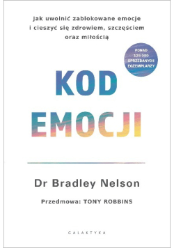 Kod emocji Jak uwolnić zablokowane emocje i cieszyć się zdrowiem szczęściem oraz miłością