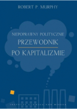 Niepoprawny politycznie przewodnik po kapitalizmie