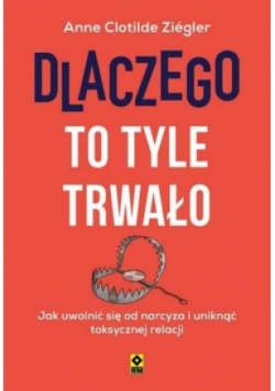 Dlaczego to tyle trwało Jak uwolnić się od narcyza i uniknąć toksycznych relacji