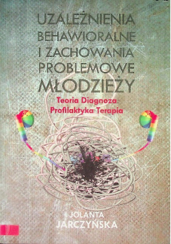 Uzależnienia behawioralne i zachowania problemowe młodzieży Teoria diagnoza profilaktyka terapia