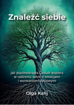Znaleźć siebie. Jak psychoterapia Gestalt wspiera w radzeniu sobie z emocjami i wyzwaniami życiowymi