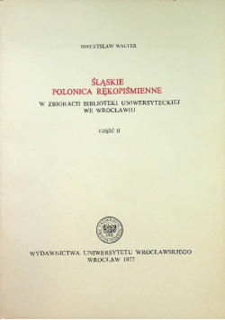 Śląskie Polonica Rękopiśmienne w zbiorach Biblioteki Uniwersyteckiej we Wrocławiu Część II
