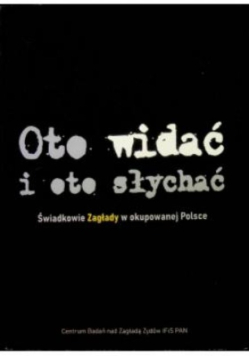 Oto widać i oto słychać Świadkowie zagłady w okupowanej Polsce