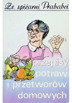 Ze śpiżarni Prababci Przepisy potraw i przetworów domowych
