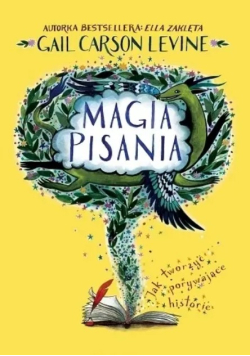 Magia pisania Jak tworzyć porywające historie