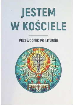 Jestem w Kościele. Przewodnik po liturgii
