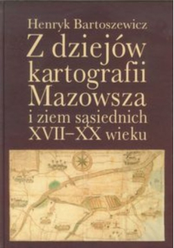 Z dziejów kartografii Mazowsza i ziem sąsiednich XVII-XX wieku