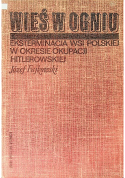 Wieś w ogniu eksterminacja wsi polskiej w okresie okupacji hitlerowskiej