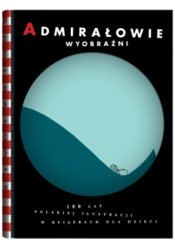 Admirałowie wyobraźni 100 lat polskiej ilustracji