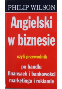 Angielski w biznesie czyli przewodnik po handlu finansach i bankowości marketingu i reklamie