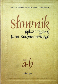 Słownik polszczyzny Jana Kochanowskiego Tom 1  a -b