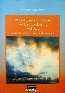 Współczesna młodzież wobec problemu wolności Studium socjologiczne pedagogiczne