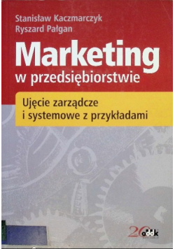 Marketing w przedsiębiorstwie Ujęcie zarządcze i systemowe z przykładami