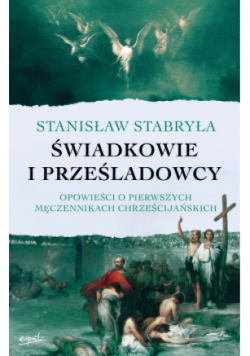 Świadkowie i prześladowcy. Opowieści o pierwszych męczennikach chrześcijańskich