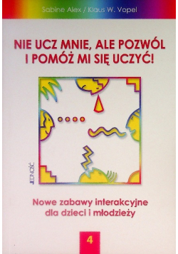 Nie ucz mnie ale pozwól i pomóż mi się uczyć Tom 4 Nowe zabawy interakcyjne dla dzieci i młodzieży