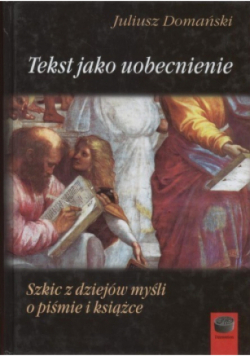 Tekst jako uobecnienie Szkic z dziejów myśli o piśmie i książce