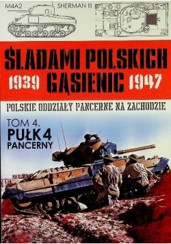 Śladami Polskich Gąsienic 1939 - 1947 Polskie oddziały pancerne na zachodzie Tom 4 Pułk 4 Pancerny