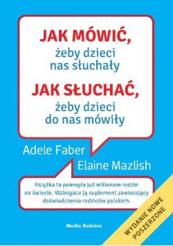 Jak mówić, żeby dzieci nas słuchały. Jak słuchać, żeby dzieci do nas mówiły.