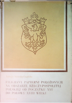 Filigrany papierni położonych na obszarze Rzeczypospolitej Polskiej od początku XVI do polowy XVIII wieku