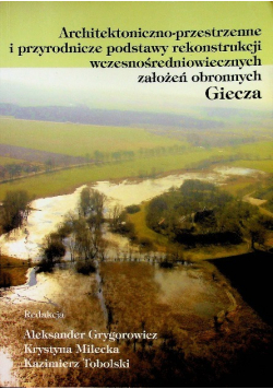 Architektoniczno- przestrzenne i przyrodnicze podstawy rekonstrukcji wczesnośredniowiecznych założeń obronnych Giecza