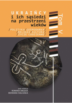 Ukraińcy i ich sąsiedzi na przestrzeni wieków t. V