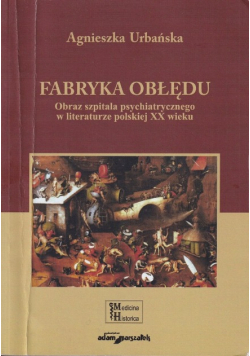 Fabryka obłędu Obraz szpitala psychiatrycznego w literaturze polskiej XX wieku