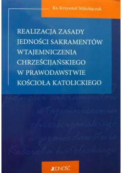 Realizacja zasady jedności sakramentów wtajemniczenia chrześcijańskiego w prawodawstwie kościoła katolickiego