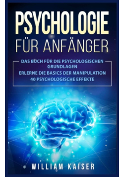 Psychologie fur Anfanger: Das Buch für die psychologischen Grundlagen Erlerne die Basics der Manipulation 40 psychologische Effekte