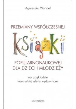 Przemiany współczesnej książki popularnonaukowej dla dzieci i młodzieży na przykładzie francuskiej oferty wydawniczej