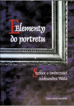 Elementy do portretu Szkice o twórczości Aleksandra Wata