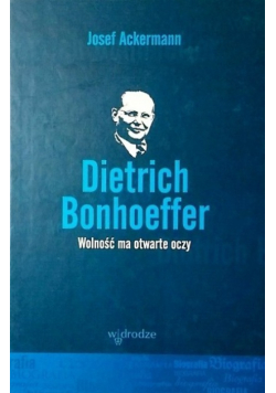 Dietrich Bonhoeffer Wolność ma otwarte oczy