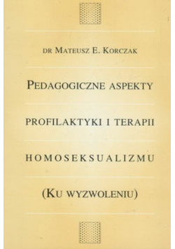 Pedagogiczne aspekty profilaktyki i terapii homoseksualizmu ku wyzwoleniu
