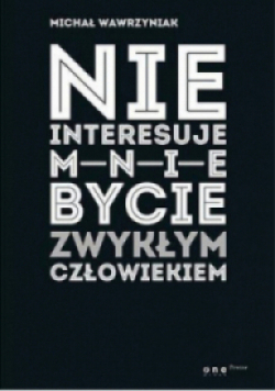 Nie interesuje mnie bycie zwykłym człowiekiem