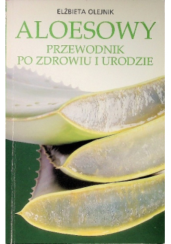 Aloesowy przewodnik po zdrowiu i urodzie