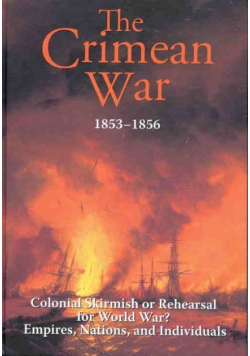 The Crimean War 1853–1856 Colonial Skirmish or Rehearsal for World War? Empires, Nations, and Individuals