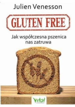 Gluten free Jak współczesna pszenica nas zatruwa