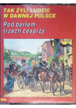 Tak żyli ludzie w dawnej Polsce Pod berłem trzech cesarzy