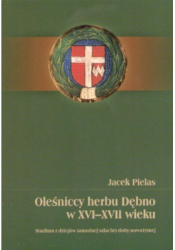 Oleśniccy herbu Dębno w XVI - XVII wieku. Studium z dziejów zamożnej szlachty doby nowożytnej