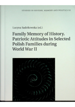 Family Memory of History. Patriotic Attitudes in Selected Polish Families during World War II ( Studies in History, Memory and Politics )