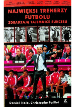 Najwięksi trenerzy futbolu zdradzają tajemnice sukcesu