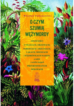 O czym szumią wężymordy opowieści o trawach, drzewach, porostach i trzcinach, łąkach, miedzach i wędrówkach nasion, a także o wielu innych przyrodniczych sprawach