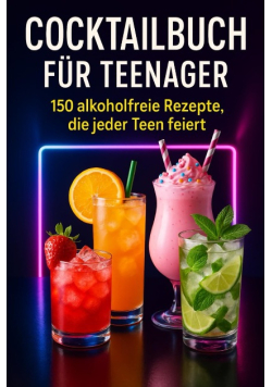 Cocktailbuch fur Teenager: 150 alkoholfreie Rezepte, die jeder Teen feiert