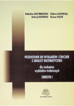 Przewodnik do wykładów i ćwiczeń z analizy matematycznej dla studentów wydziałów technicznych Semestr I